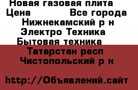 Новая газовая плита  › Цена ­ 4 500 - Все города, Нижнекамский р-н Электро-Техника » Бытовая техника   . Татарстан респ.,Чистопольский р-н